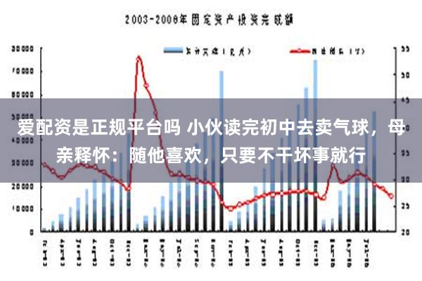 爱配资是正规平台吗 小伙读完初中去卖气球，母亲释怀：随他喜欢，只要不干坏事就行