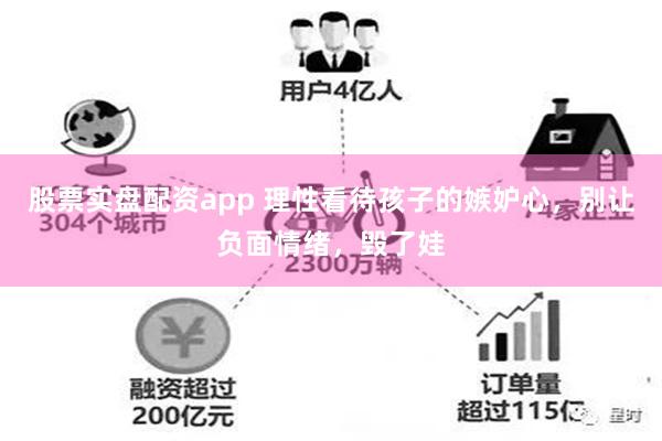 股票实盘配资app 理性看待孩子的嫉妒心，别让负面情绪，毁了娃