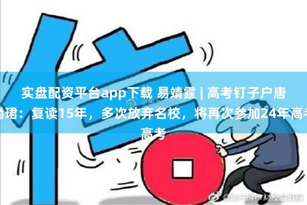 实盘配资平台app下载 易靖霆 | 高考钉子户唐尚珺：复读15年，多次放弃名校，将再次参加24年高考