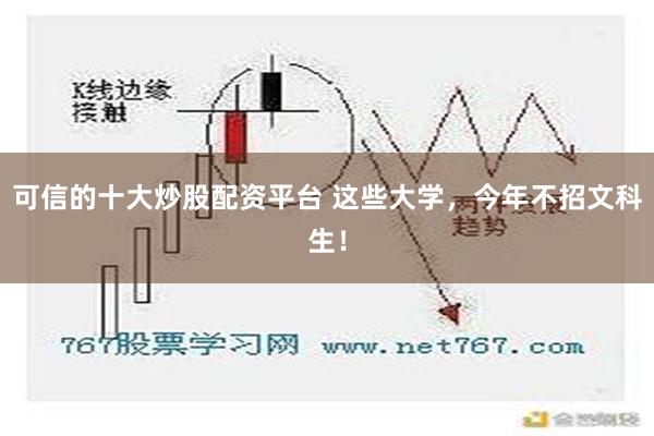 可信的十大炒股配资平台 这些大学，今年不招文科生！