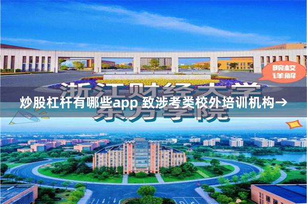 炒股杠杆有哪些app 致涉考类校外培训机构→