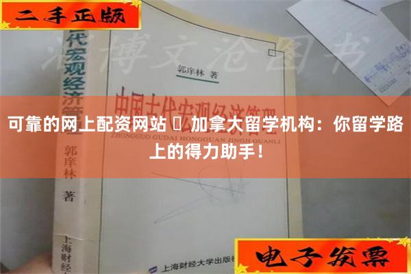 可靠的网上配资网站 ​加拿大留学机构：你留学路上的得力助手！