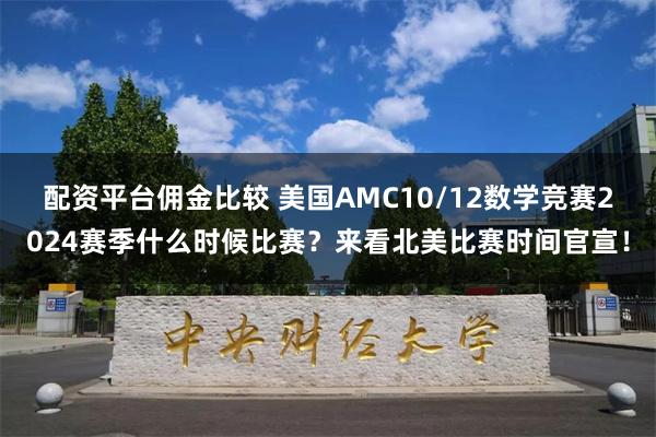 配资平台佣金比较 美国AMC10/12数学竞赛2024赛季什么时候比赛？来看北美比赛时间官宣！