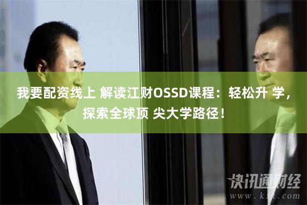 我要配资线上 解读江财OSSD课程：轻松升 学，探索全球顶 尖大学路径！