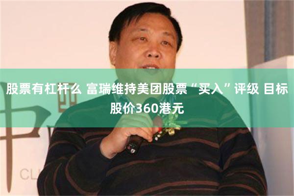 股票有杠杆么 富瑞维持美团股票“买入”评级 目标股价360港元