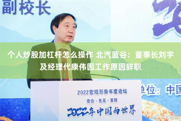 个人炒股加杠杆怎么操作 北汽蓝谷：董事长刘宇及经理代康伟因工作原因辞职