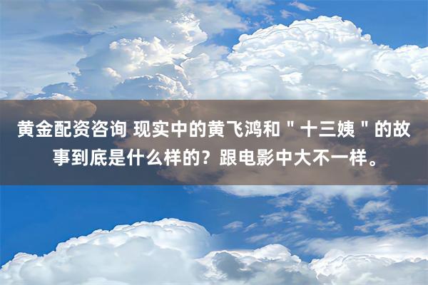 黄金配资咨询 现实中的黄飞鸿和＂十三姨＂的故事到底是什么样的？跟电影中大不一样。