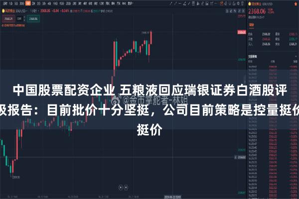 中国股票配资企业 五粮液回应瑞银证券白酒股评级报告：目前批价十分坚挺，公司目前策略是控量挺价