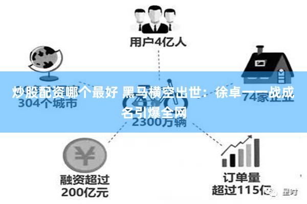 炒股配资哪个最好 黑马横空出世：徐卓一一战成名引爆全网