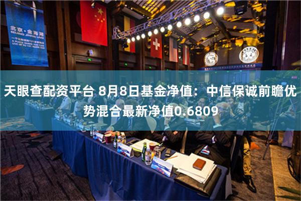 天眼查配资平台 8月8日基金净值：中信保诚前瞻优势混合最新净值0.6809