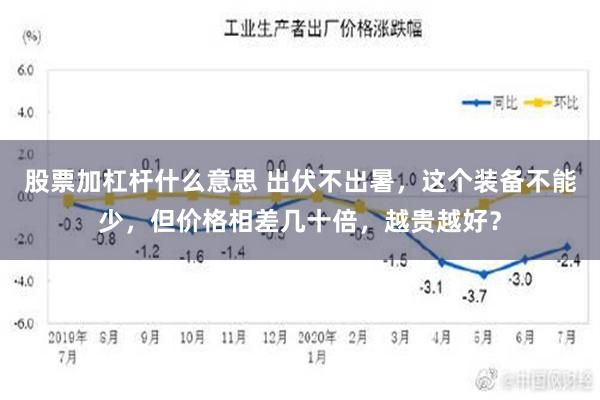 股票加杠杆什么意思 出伏不出暑，这个装备不能少，但价格相差几十倍，越贵越好？