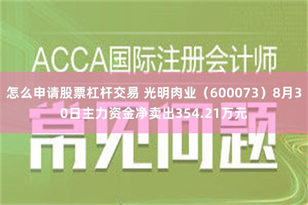 怎么申请股票杠杆交易 光明肉业（600073）8月30日主力资金净卖出354.21万元