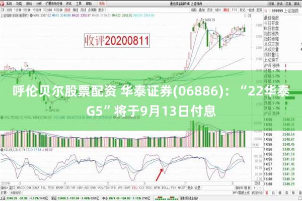 呼伦贝尔股票配资 华泰证券(06886)：“22华泰G5”将于9月13日付息