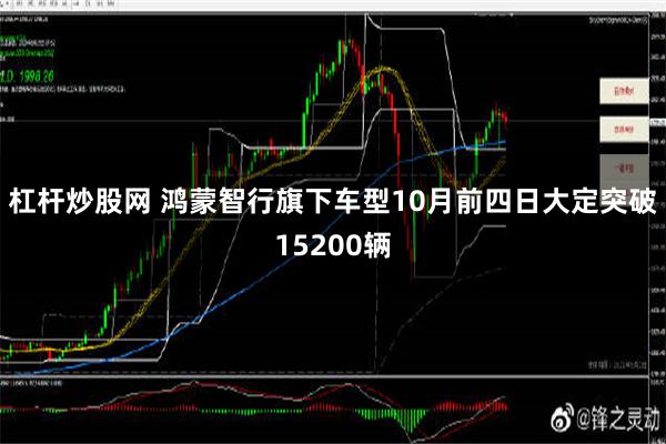 杠杆炒股网 鸿蒙智行旗下车型10月前四日大定突破15200辆