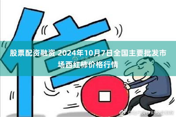 股票配资融资 2024年10月7日全国主要批发市场西红柿价格行情