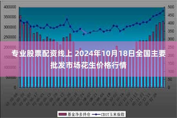 专业股票配资线上 2024年10月18日全国主要批发市场花生价格行情