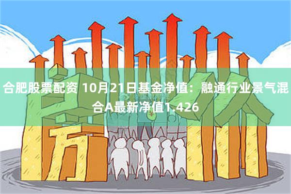 合肥股票配资 10月21日基金净值：融通行业景气混合A最新净值1.426