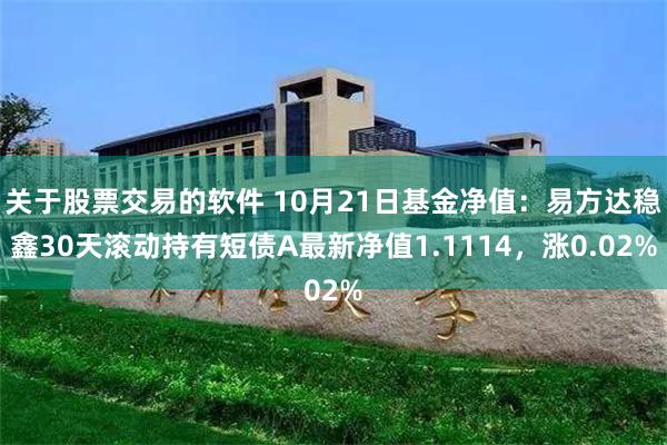 关于股票交易的软件 10月21日基金净值：易方达稳鑫30天滚动持有短债A最新净值1.1114，涨0.02%