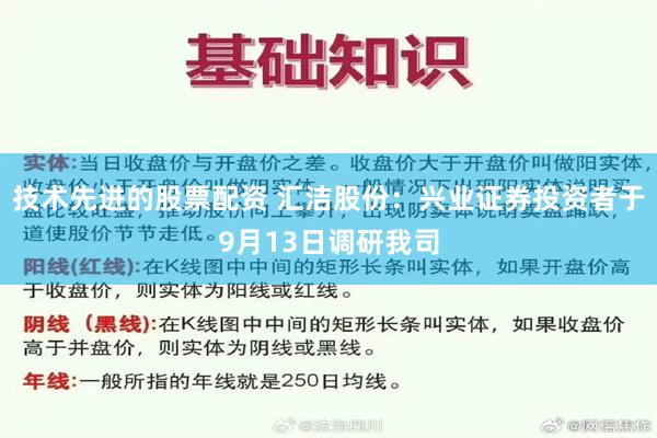 技术先进的股票配资 汇洁股份：兴业证券投资者于9月13日调研我司