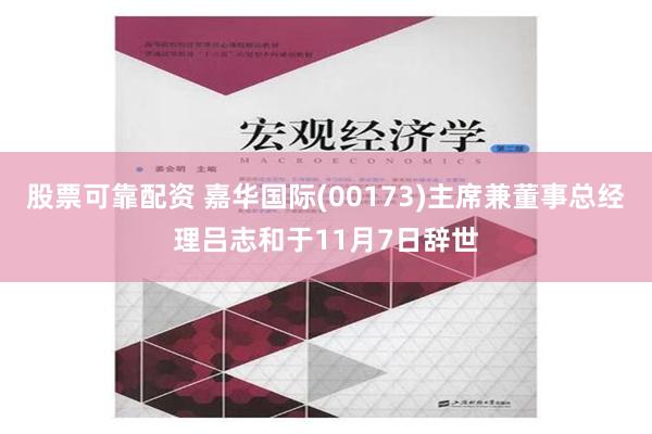 股票可靠配资 嘉华国际(00173)主席兼董事总经理吕志和于11月7日辞世