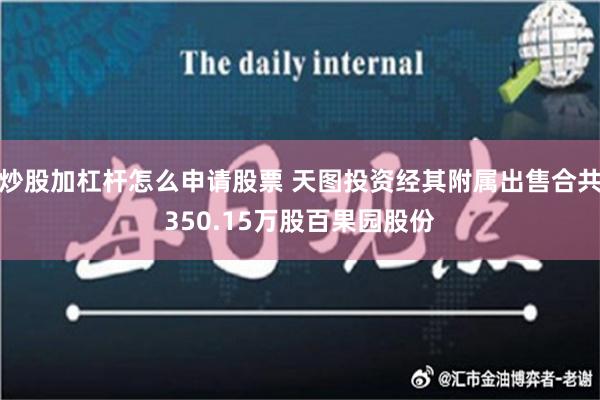 炒股加杠杆怎么申请股票 天图投资经其附属出售合共350.15万股百果园股份