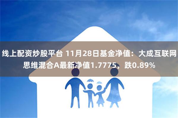 线上配资炒股平台 11月28日基金净值：大成互联网思维混合A最新净值1.7775，跌0.89%