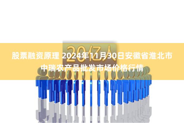 股票融资原理 2024年11月30日安徽省淮北市中瑞农产品批发市场价格行情