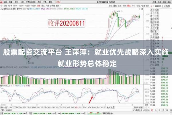 股票配资交流平台 王萍萍：就业优先战略深入实施 就业形势总体稳定