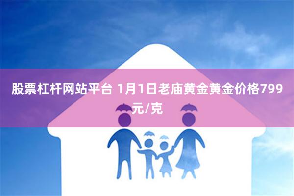 股票杠杆网站平台 1月1日老庙黄金黄金价格799元/克