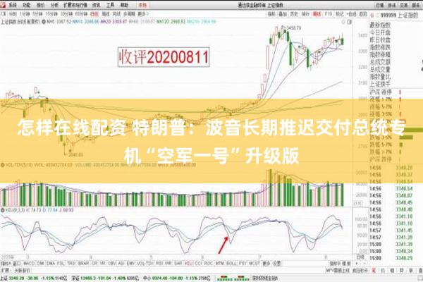 怎样在线配资 特朗普：波音长期推迟交付总统专机“空军一号”升级版